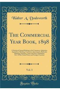 The Commercial Year Book, 1898, Vol. 3: A Statistical Annual Relating to the Commerce, Industries, Agriculture, Banking, Currencies, Investments, Railroads, Shipping, Insurance, Army and Navy, Population, Etc., of the United States and Foreign Coun