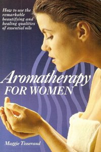 Aromatherapy for Women: How to use essential oils for health, beauty and your emotions