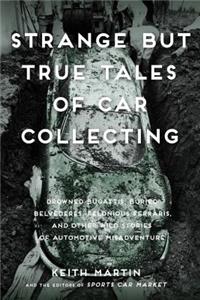 Strange But True Tales of Car Collecting: Drowned Bugattis, Buried Belvederes, Felonious Ferraris and Other Wild Stories of Automotive Misadventure