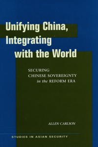 Unifying China, Integrating with the World: Securing Chinese Sovereignty in the Reform Era