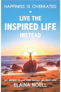 Happiness Is Overrated - Live the Inspired Life Instead