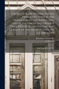 Belgick, or Netherlandish Hesperides ?that is, the Management, Ordering, and Use of the Limon and Orange Trees, Fitted to the Nature and Climate of the Netherlands /by S. Commelyn; Made English by G.V.N.