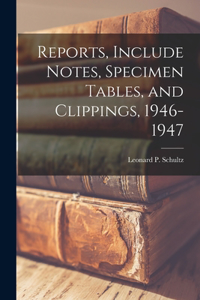Reports, Include Notes, Specimen Tables, and Clippings, 1946-1947