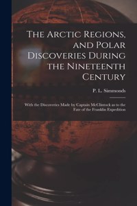 Arctic Regions, and Polar Discoveries During the Nineteenth Century [microform]