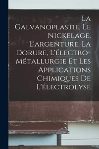 Galvanoplastie, Le Nickelage, L'argenture, La Dorure, L'électro-Métallurgie Et Les Applications Chimiques De L'électrolyse