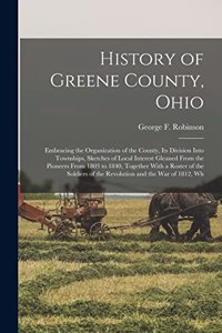 History of Greene County, Ohio; Embracing the Organization of the County, its Division Into Townships, Sketches of Local Interest Gleaned From the Pioneers From 1803 to 1840, Together With a Roster of the Soldiers of the Revolution and the War of 1