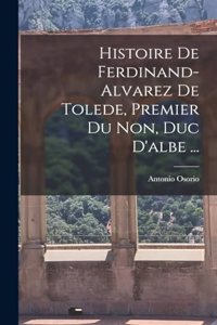 Histoire De Ferdinand-Alvarez De Tolede, Premier Du Non, Duc D'albe ...