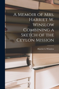 Memoir of Mrs. Harriet W. Winslow Combining a Sketch of the Ceylon Mission