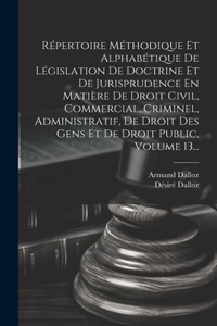 Répertoire Méthodique Et Alphabétique De Législation De Doctrine Et De Jurisprudence En Matière De Droit Civil, Commercial, Criminel, Administratif, De Droit Des Gens Et De Droit Public, Volume 13...