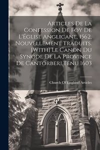 Articles De La Confession De Foy De L'Église Anglicane, 1562, Nouvellement Traduits. [With] Le Canon Du Synode De La Province De Cantorberi, Tenu 1603