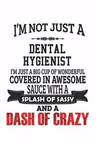 I'm Not Just A Dental Hygienist I'm Just A Big Cup Of Wonderful Covered In Awesome Sauce With A Splash Of Sassy And A Dash: Notebook: Cool Dental Hygienist Notebook, Journal Gift, Diary, Doodle Gift or Notebook 6 x 9 Compact Size- 109 Blank Lined Pages