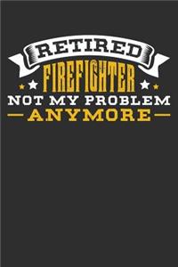 Retired Firefighter Not My Problem Anymore