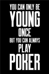 You Can Only Be Young Once But You Can Always Play Poker