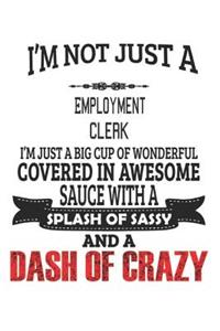 I'm Not Just A Employment Clerk I'm Just A Big Cup Of Wonderful Covered In Awesome Sauce With A Splash Of Sassy And A Dash Of Crazy