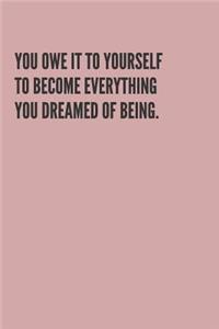 You Owe It to Yourself to Become Everything You Dreamed of Being.