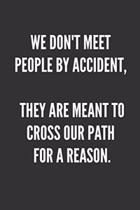 We Don't Meet People By Accident, They Are Meant To Cross Our Path For A Reason.