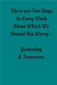 There Are Two Days In Every Week About Which We Should Not Worry