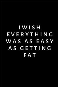 I wish everything was as easy as getting fat