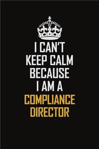 I Can't Keep Calm Because I Am A Compliance Director