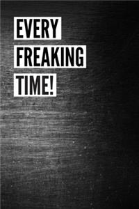 Every Freaking Time!