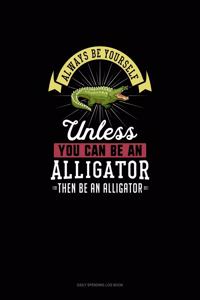 Always Be Yourself Unless You Can Be An Alligator Then Be An Alligator