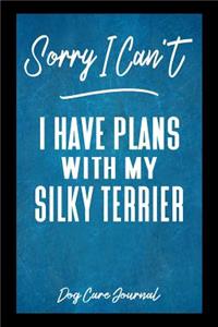 Sorry I Can't I Have Plans With My Silky Terrier Dog Care Journal