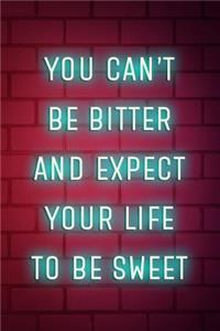 You Can't Be Bitter And Expect Your Life To Be Sweet
