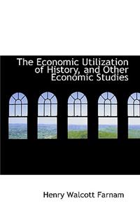 The Economic Utilization of History, and Other Economic Studies