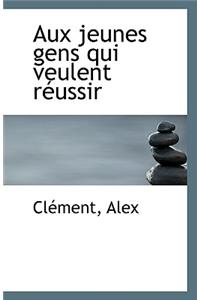 Aux Jeunes Gens Qui Veulent Reussir