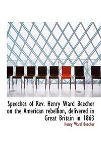 Speeches of REV. Henry Ward Beecher on the American Rebellion, Delivered in Great Britain in 1863