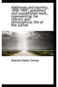 Addresses and Reprints, 1850-1907; Published and Unpublished Work, Representing the Literary and Phi