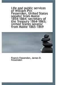 Life and Public Services of William Pitt Fessenden, United States Senator from Maine 1854-1864; Secr