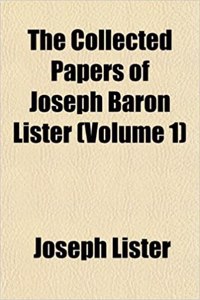 The Collected Papers of Joseph Baron Lister (Volume 1)