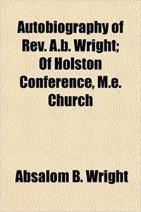 Autobiography of REV. A.B. Wright; Of Holston Conference, M.E. Church