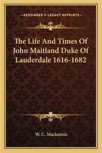 Life and Times of John Maitland Duke of Lauderdale 1616-1682