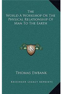 The World a Workshop or the Physical Relationship of Man to the Earth