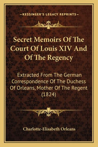 Secret Memoirs Of The Court Of Louis XIV And Of The Regency