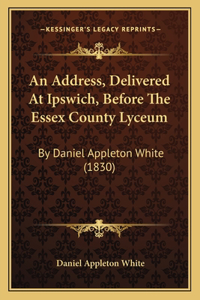 Address, Delivered At Ipswich, Before The Essex County Lyceum