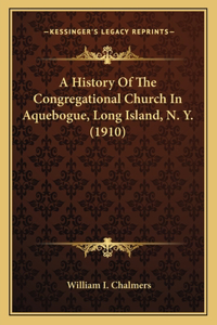 History Of The Congregational Church In Aquebogue, Long Island, N. Y. (1910)