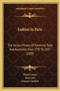 Fashion In Paris: The Various Phases Of Feminine Taste And Aesthetics From 1797 To 1897 (1898)