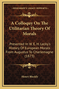 A Colloquy On The Utilitarian Theory Of Morals