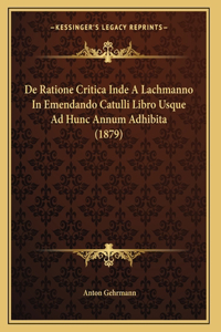 De Ratione Critica Inde A Lachmanno In Emendando Catulli Libro Usque Ad Hunc Annum Adhibita (1879)