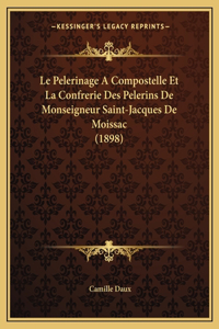 Pelerinage A Compostelle Et La Confrerie Des Pelerins De Monseigneur Saint-Jacques De Moissac (1898)