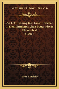 Die Entwicklung Der Landwirtschaft in Dem Ermlandischen Bauerndorfe Kleinenfeld (1905)