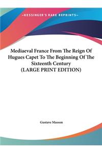 Mediaeval France From The Reign Of Hugues Capet To The Beginning Of The Sixteenth Century (LARGE PRINT EDITION)