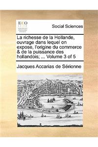 La Richesse de la Hollande, Ouvrage Dans Lequel on Expose, l'Origine Du Commerce & de la Puissance Des Hollandois; ... Volume 3 of 5