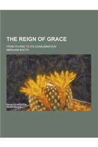 The Reign of Grace; From Its Rise to Its Consummation