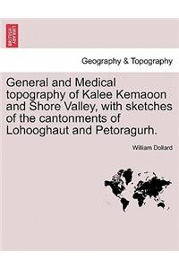 General and Medical topography of Kalee Kemaoon and Shore Valley, with sketches of the cantonments of Lohooghaut and Petoragurh.