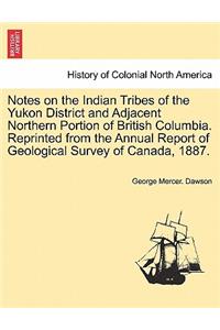 Notes on the Indian Tribes of the Yukon District and Adjacent Northern Portion of British Columbia. Reprinted from the Annual Report of Geological Survey of Canada, 1887.