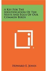A Key for the Identification of the Nests and Eggs of Our Common Birds